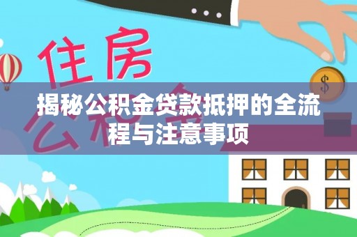 装修揭秘公积金贷款抵押的全流程与注意事项