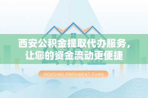装修西安公积金提取代办服务，让您的资金流动更便捷