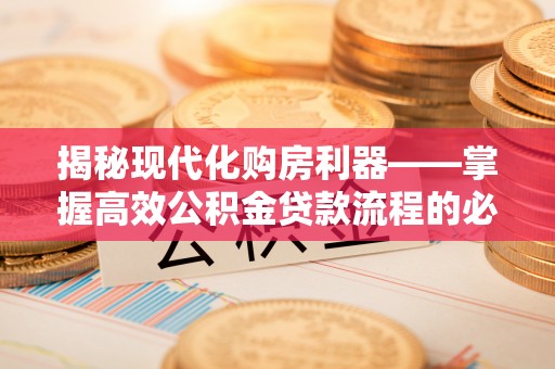 装修揭秘现代化购房利器——掌握高效公积金贷款流程的必备指南