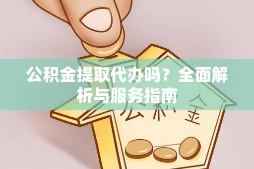 装修公积金提取代办吗？全面解析与服务指南
