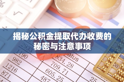 装修揭秘公积金提取代办收费的秘密与注意事项