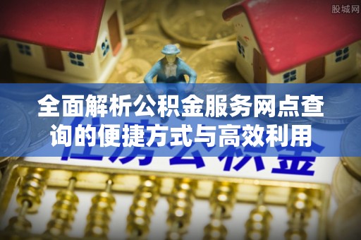 装修全面解析公积金服务网点查询的便捷方式与高效利用