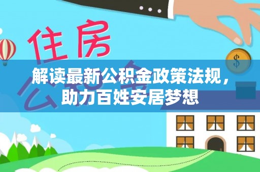 装修解读最新公积金政策法规，助力百姓安居梦想