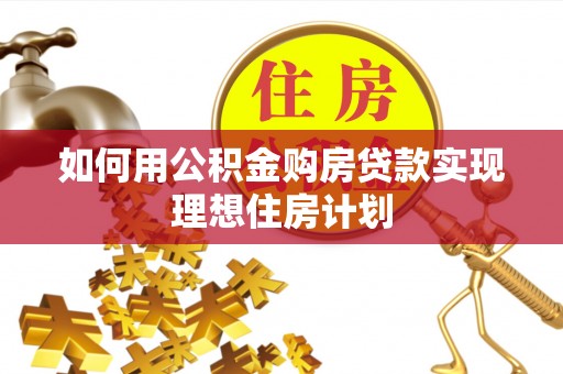 装修如何用公积金购房贷款实现理想住房计划