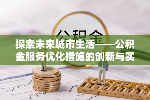 装修探索未来城市生活——公积金服务优化措施的创新与实践