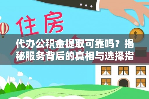 装修代办公积金提取可靠吗？揭秘服务背后的真相与选择指南