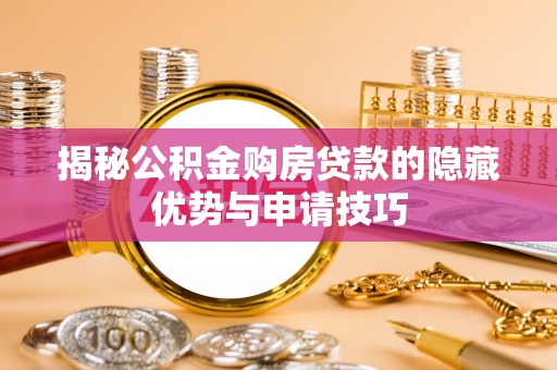 装修揭秘公积金购房贷款的隐藏优势与申请技巧