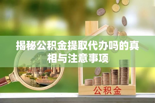 装修揭秘公积金提取代办吗的真相与注意事项