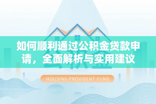 装修如何顺利通过公积金贷款申请，全面解析与实用建议