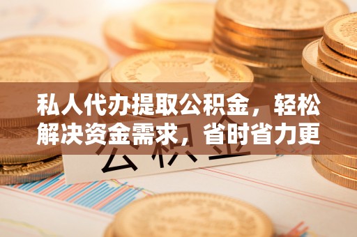 装修私人代办提取公积金，轻松解决资金需求，省时省力更高效
