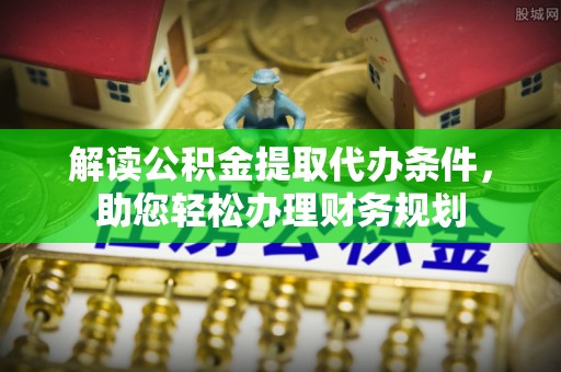 装修解读公积金提取代办条件，助您轻松办理财务规划