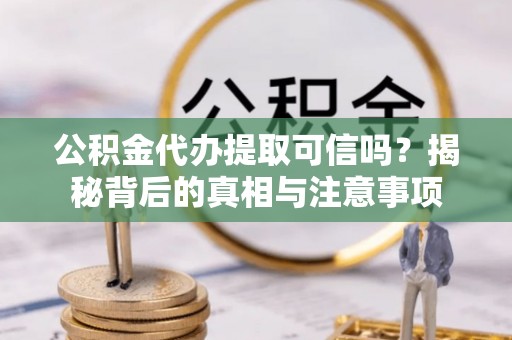 装修公积金代办提取可信吗？揭秘背后的真相与注意事项