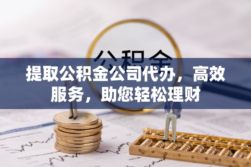 装修提取公积金公司代办，高效服务，助您轻松理财