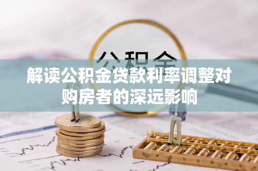 装修解读公积金贷款利率调整对购房者的深远影响