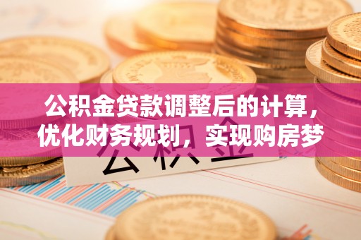 装修公积金贷款调整后的计算，优化财务规划，实现购房梦想