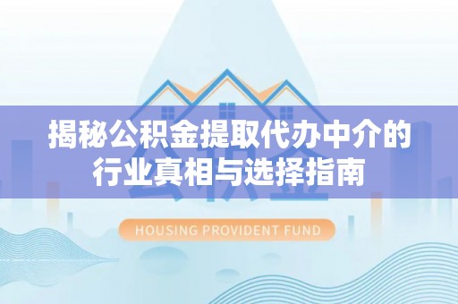 装修揭秘公积金提取代办中介的行业真相与选择指南