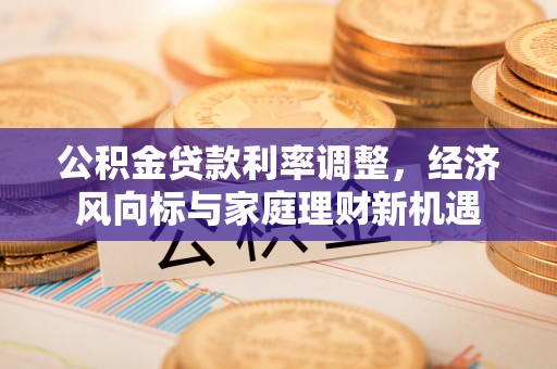 装修公积金贷款利率调整，经济风向标与家庭理财新机遇