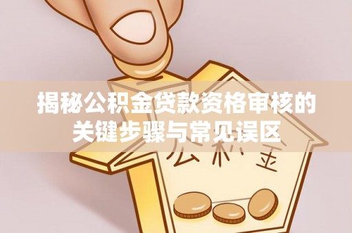 装修揭秘公积金贷款资格审核的关键步骤与常见误区