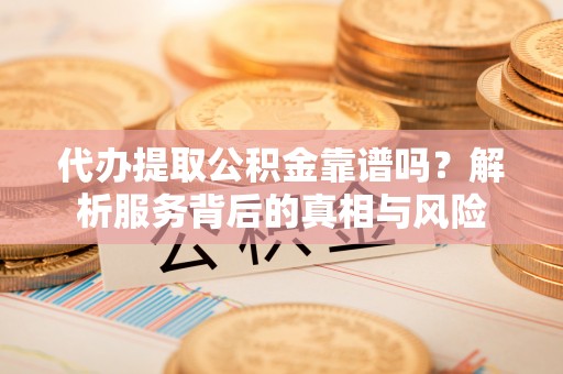 装修代办提取公积金靠谱吗？解析服务背后的真相与风险