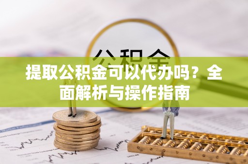 装修提取公积金可以代办吗？全面解析与操作指南