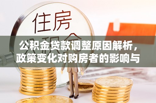 装修公积金贷款调整原因解析，政策变化对购房者的影响与应对