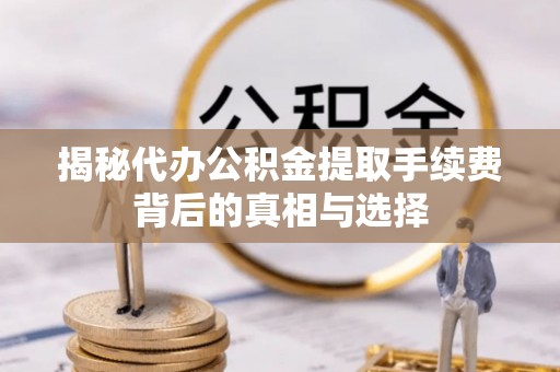 装修揭秘代办公积金提取手续费背后的真相与选择