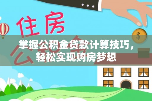 装修掌握公积金贷款计算技巧，轻松实现购房梦想