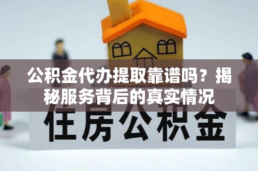 装修公积金代办提取靠谱吗？揭秘服务背后的真实情况