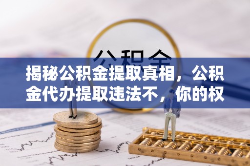 装修揭秘公积金提取真相，公积金代办提取违法不，你的权益如何保障？