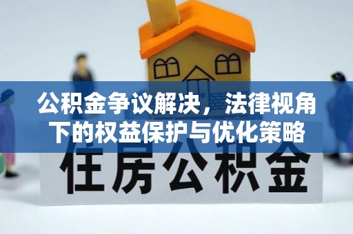 装修公积金争议解决，法律视角下的权益保护与优化策略