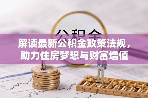 装修解读最新公积金政策法规，助力住房梦想与财富增值