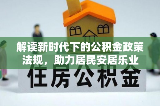 装修解读新时代下的公积金政策法规，助力居民安居乐业