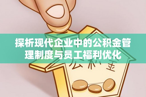 装修探析现代企业中的公积金管理制度与员工福利优化