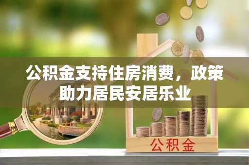 装修公积金支持住房消费，政策助力居民安居乐业