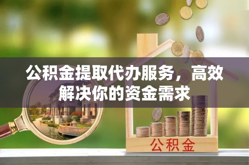 装修公积金提取代办服务，高效解决你的资金需求