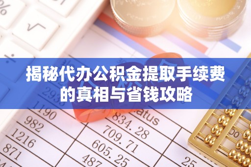 装修揭秘代办公积金提取手续费的真相与省钱攻略