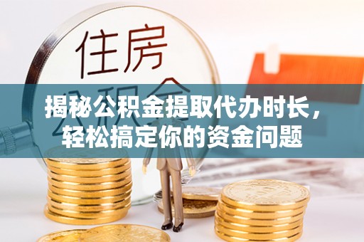 装修揭秘公积金提取代办时长，轻松搞定你的资金问题