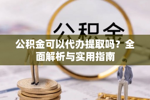 装修公积金可以代办提取吗？全面解析与实用指南
