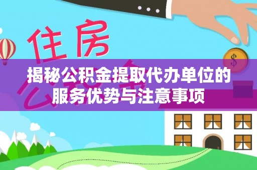 装修揭秘公积金提取代办单位的服务优势与注意事项