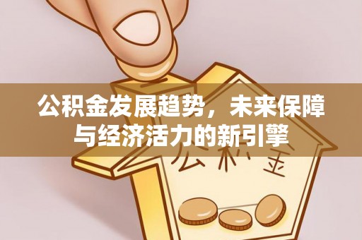 装修公积金发展趋势，未来保障与经济活力的新引擎