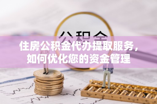 装修住房公积金代办提取服务，如何优化您的资金管理