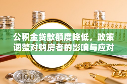 装修公积金贷款额度降低，政策调整对购房者的影响与应对策略
