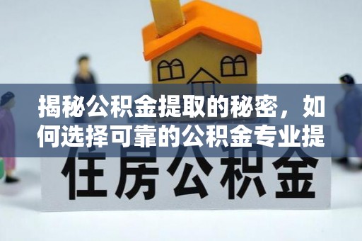 装修揭秘公积金提取的秘密，如何选择可靠的公积金专业提取代办服务