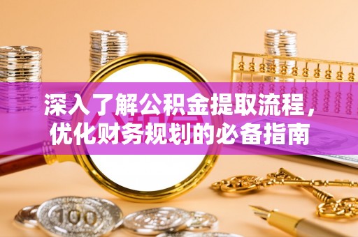 装修深入了解公积金提取流程，优化财务规划的必备指南