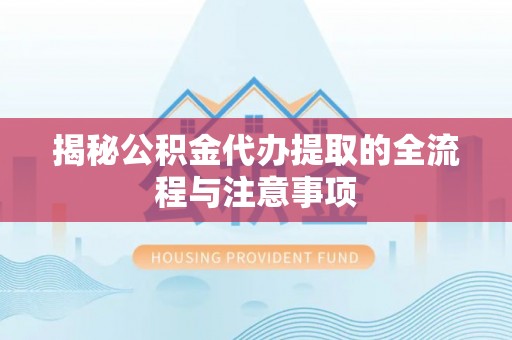 装修揭秘公积金代办提取的全流程与注意事项