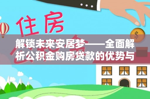 装修解锁未来安居梦——全面解析公积金购房贷款的优势与策略