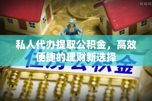 装修私人代办提取公积金，高效便捷的理财新选择