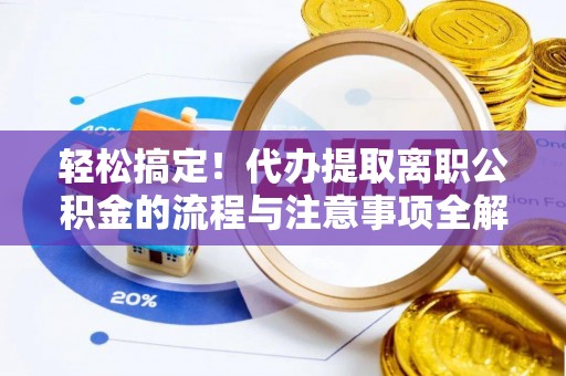 装修轻松搞定！代办提取离职公积金的流程与注意事项全解析