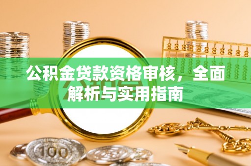 装修公积金贷款资格审核，全面解析与实用指南