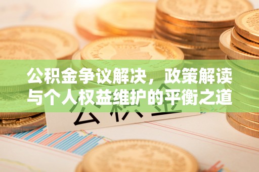 装修公积金争议解决，政策解读与个人权益维护的平衡之道